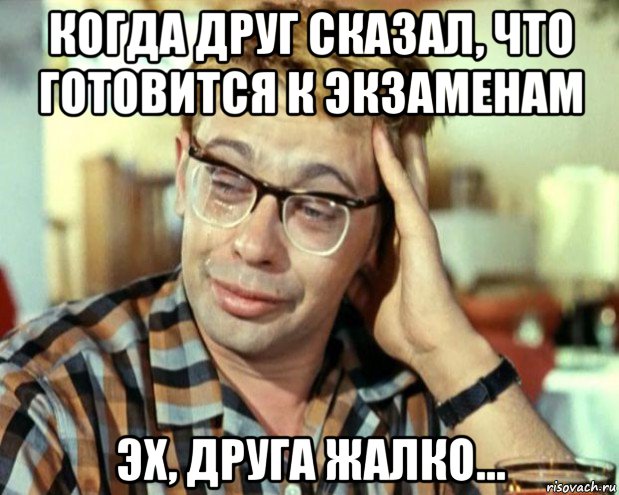 когда друг сказал, что готовится к экзаменам эх, друга жалко..., Мем Шурик (птичку жалко)