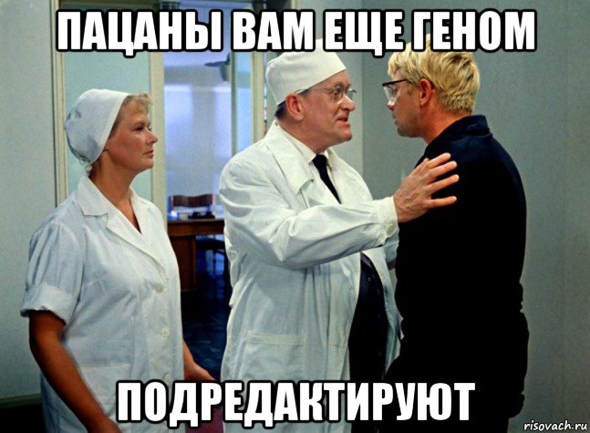 пацаны вам еще геном подредактируют