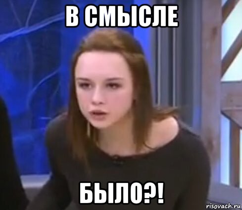 в смысле было?!