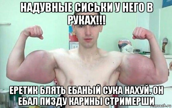 надувные сиськи у него в руках!!! еретик блять ебаный сука нахуй. он ебал пизду карины стримерши