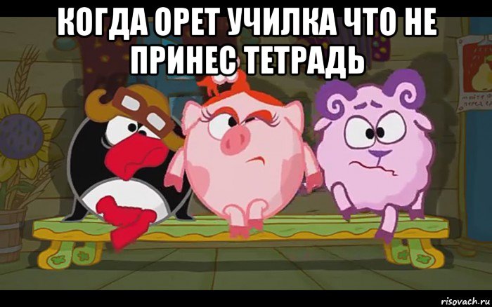 когда орет училка что не принес тетрадь 
