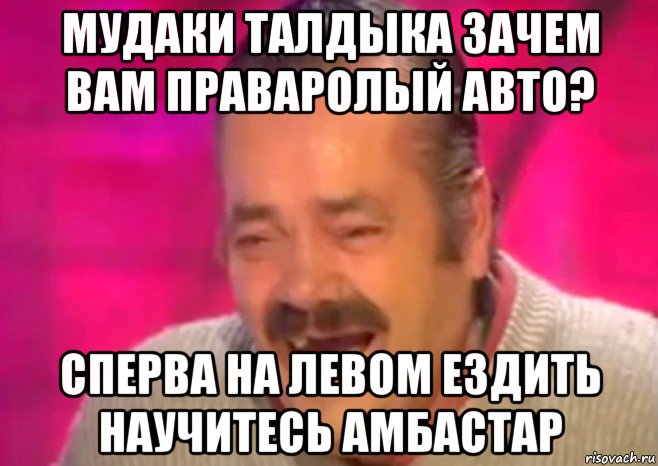 мудаки талдыка зачем вам праваролый авто? сперва на левом ездить научитесь амбастар