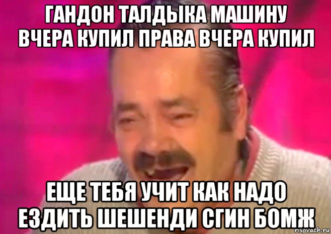 гандон талдыка машину вчера купил права вчера купил еще тебя учит как надо ездить шешенди сгин бомж