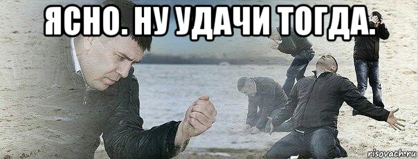 ясно. ну удачи тогда. , Мем Сожаление