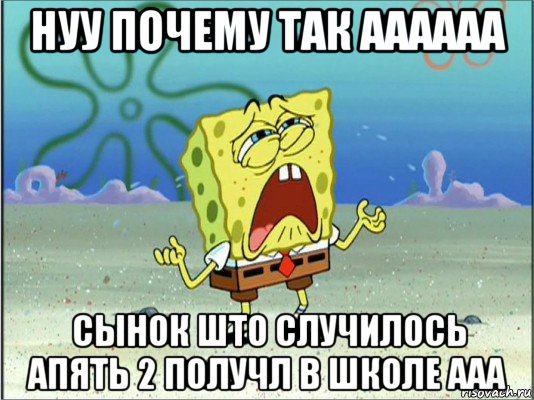 нуу почему так аааааа сынок што случилось апять 2 получл в школе ааа, Мем Спанч Боб плачет