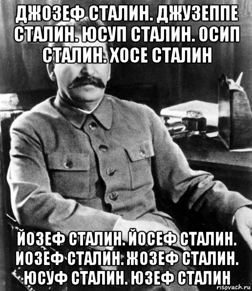 джозеф сталин. джузеппе сталин. юсуп сталин. осип сталин. хосе сталин йозеф сталин. йосеф сталин. иозеф сталин. жозеф сталин. юсуф сталин. юзеф сталин, Мем  иосиф сталин