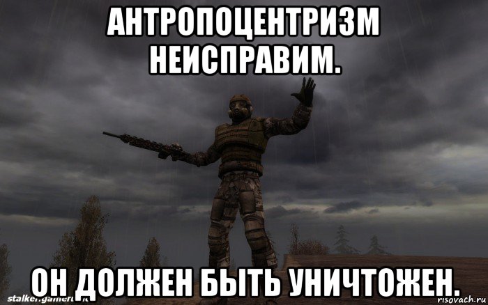 антропоцентризм неисправим. он должен быть уничтожен.