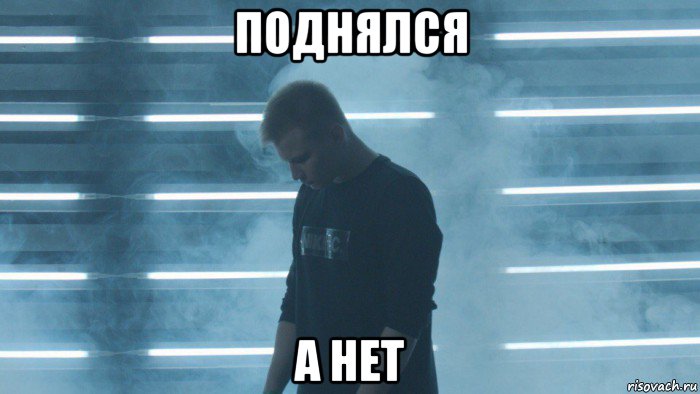 поднялся а нет