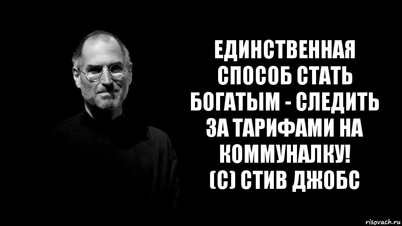 единственная способ стать богатым - следить за тарифами на коммуналку!
(с) Стив Джобс