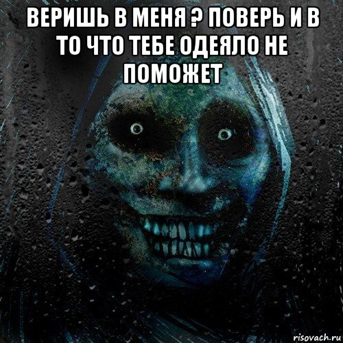 веришь в меня ? поверь и в то что тебе одеяло не поможет , Мем страшилка на ночь