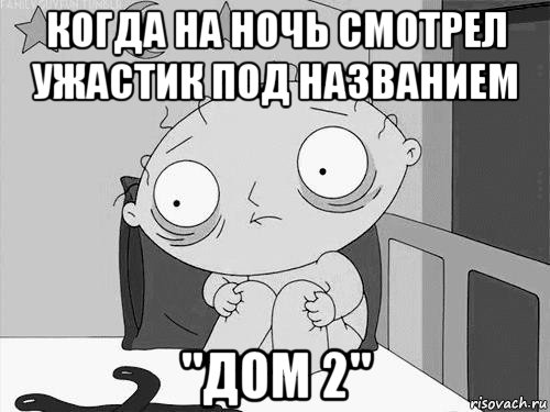 когда на ночь смотрел ужастик под названием "дом 2", Мем Стьюи Гриффин бессоница