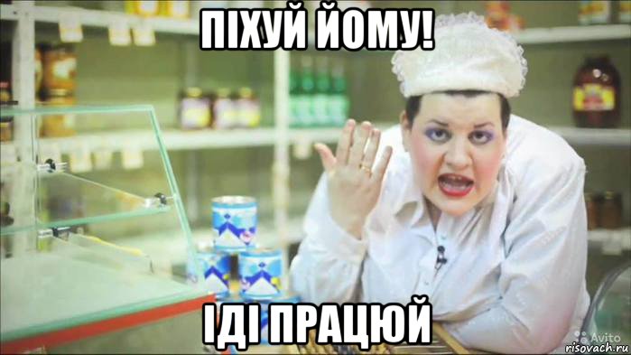 піхуй йому! іді працюй