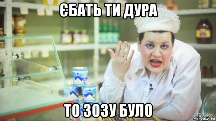 єбать ти дура то зозу було