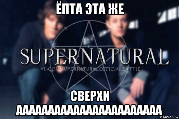 ёпта эта же сверхи ааааааааааааааааааааааа, Мем  Supernatural