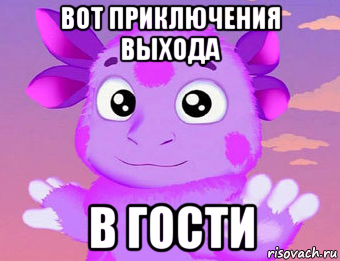 вот приключения выхода в гости