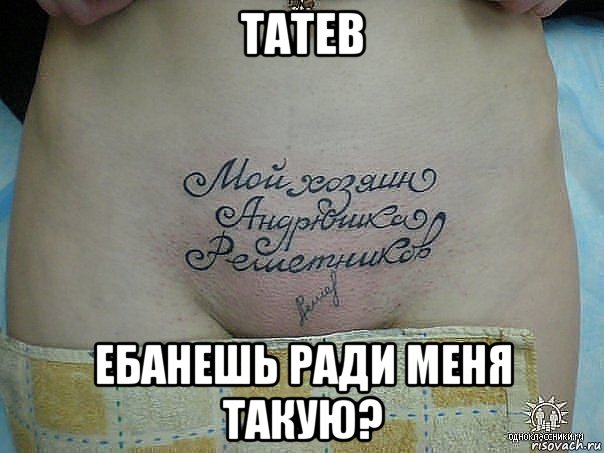 татев ебанешь ради меня такую?