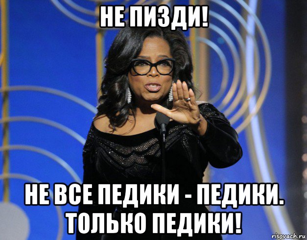не пизди! не все педики - педики. только педики!