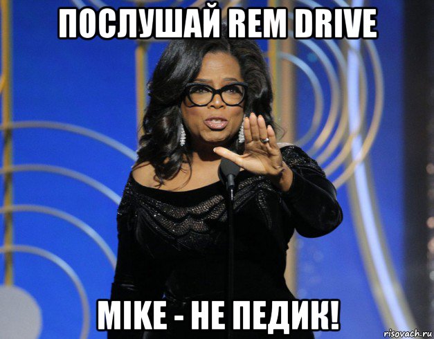 послушай rem drive mike - не педик!