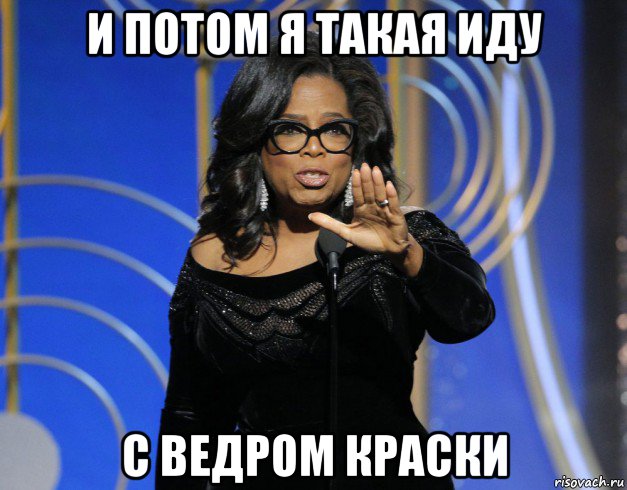 и потом я такая иду с ведром краски
