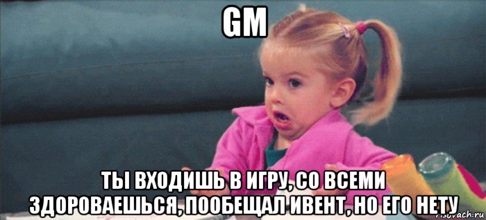 gm ты входишь в игру, со всеми здороваешься, пообещал ивент, но его нету, Мем  Ты говоришь (девочка возмущается)