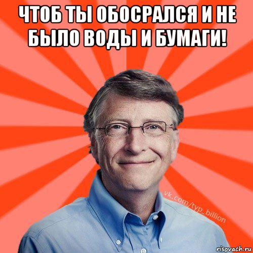 чтоб ты обосрался и не было воды и бумаги! 