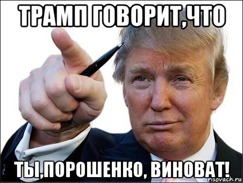 трамп говорит,что ты,порошенко, виноват!