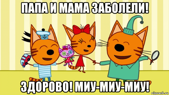 папа и мама заболели! здорово! миу-миу-миу!