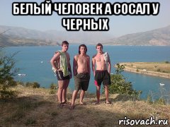 белый человек а сосал у черных 