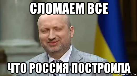 сломаем все что россия построила