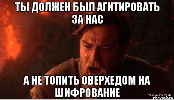 ты должен был агитировать за нас а не топить оверхедом на шифрование