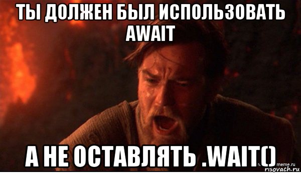 ты должен был использовать await а не оставлять .wait(), Мем ты был мне как брат