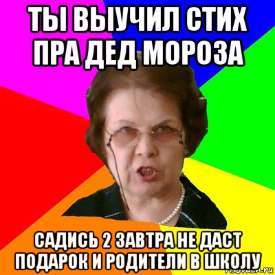 ты выучил стих пра дед мороза садись 2 завтра не даст подарок и родители в школу, Мем Типичная училка