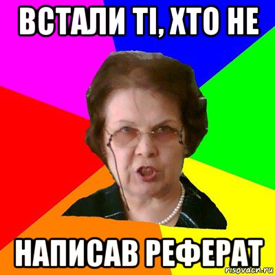 встали ті, хто не написав реферат, Мем Типичная училка