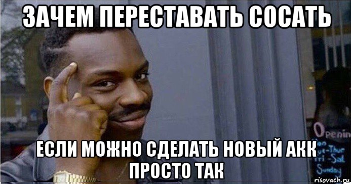 зачем переставать сосать если можно сделать новый акк просто так, Мем Умный Негр