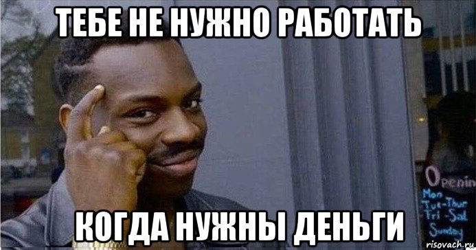 тебе не нужно работать когда нужны деньги, Мем Умный Негр