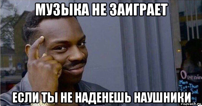 музыка не заиграет если ты не наденешь наушники, Мем Умный Негр