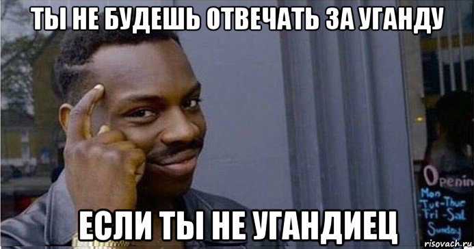 ты не будешь отвечать за уганду если ты не угандиец, Мем Умный Негр