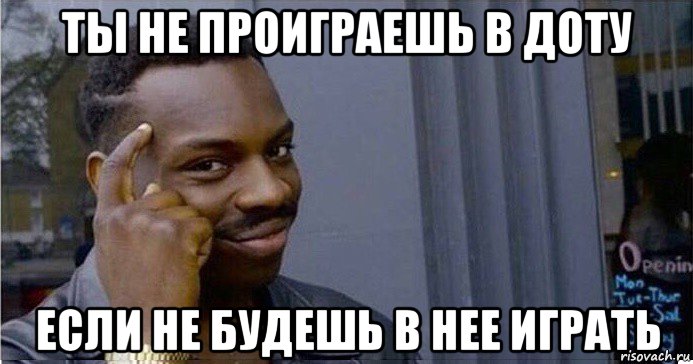 ты не проиграешь в доту если не будешь в нее играть