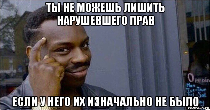 ты не можешь лишить нарушевшего прав если у него их изначально не было, Мем Умный Негр