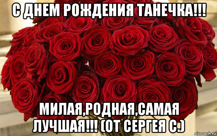 с днем рождения танечка!!! милая,родная,самая лучшая!!! (от сергея с.)