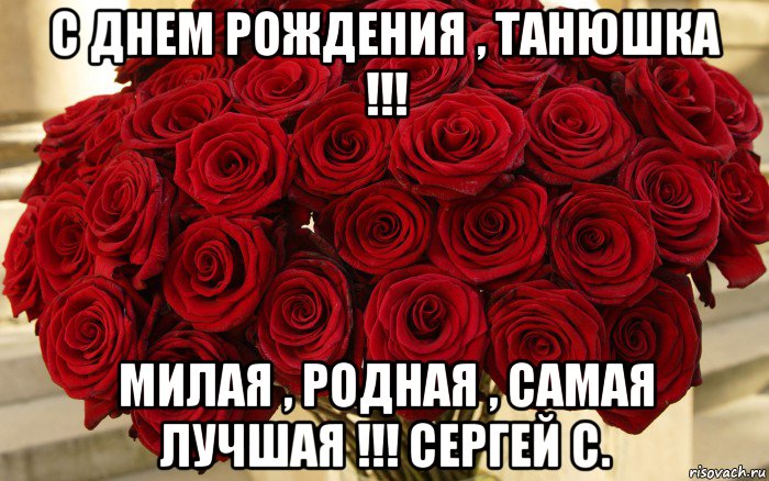 с днем рождения , танюшка !!! милая , родная , самая лучшая !!! сергей с.