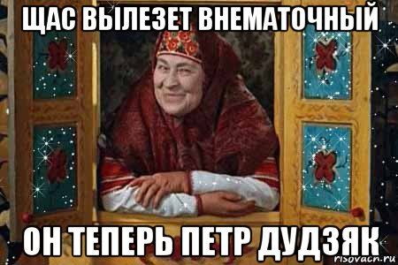 щас вылезет внематочный он теперь петр дудзяк