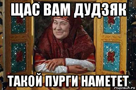 щас вам дудзяк такой пурги наметет