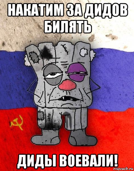 накатим за дидов билять диды воевали!