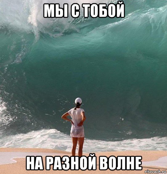мы с тобой на разной волне
