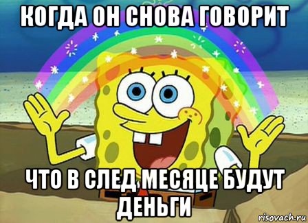 когда он снова говорит что в след месяце будут деньги, Мем Воображение (Спанч Боб)