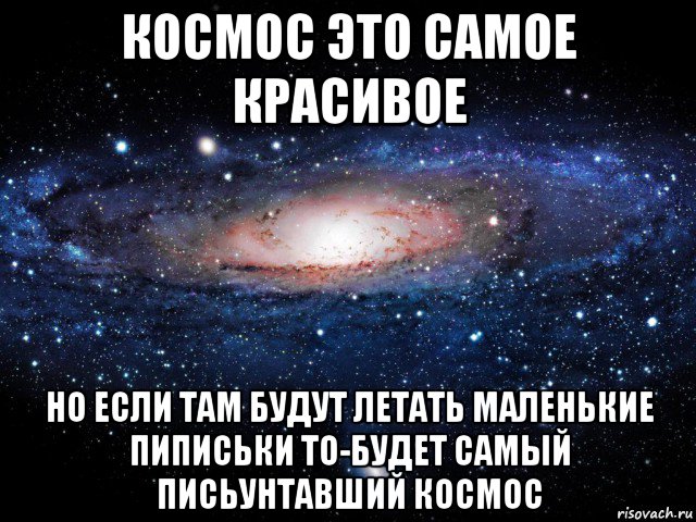 космос это самое красивое но если там будут летать маленькие пиписьки то-будет самый письунтавший космос, Мем Вселенная