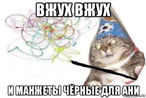 вжух вжух и манжеты чёрные для ани, Мем Вжух мем