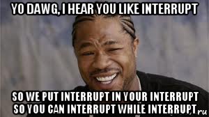 yo dawg, i hear you like interrupt so we put interrupt in your interrupt so you can interrupt while interrupt