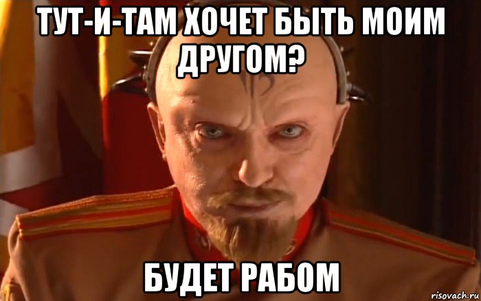 тут-и-там хочет быть моим другом? будет рабом
